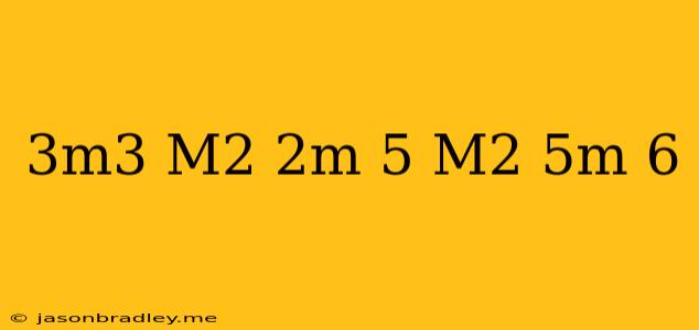 (3m^3+m^2-2m-5)(m^2-5m-6)