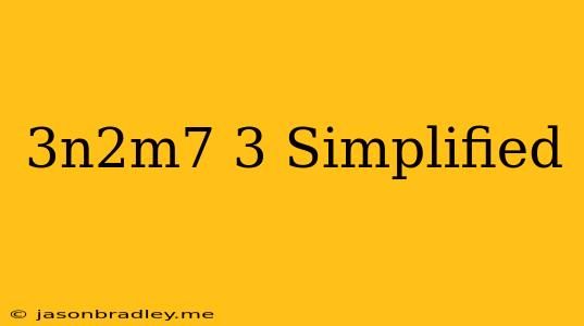 (3n^2m^7)^3 Simplified