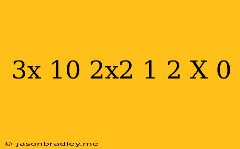 (3x+10)(2x^2+1)(2-x) 0