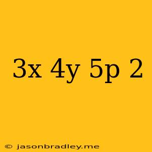 (3x+4y-5p)2