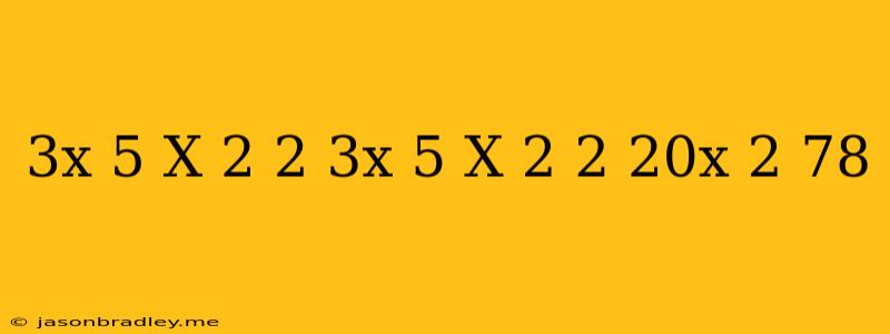 (3x+5)+(x+2) ^(2)+ (3x+5)-(x+2) ^(2)=20x^(2)-78