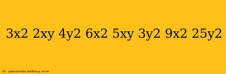 (3x^2+2xy+4y^2)+(6x^2-5xy+3y^2)+(9x^2-25y^2)