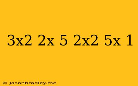 (3x^2-2x+5)-(2x^2-5x+1)