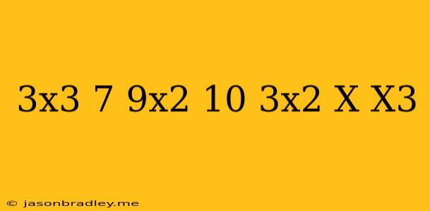 (3x^3-7-9x^2)+(10-3x^2-x+x^3)