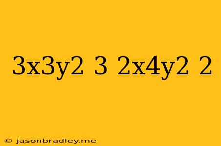 (3x^3y^2)^3(2x^4y^2)^2