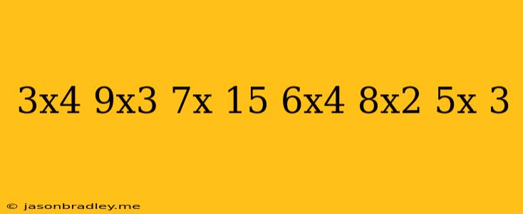 (3x^4+9x^3-7x+15)+(-6x^4-8x^2+5x-3)