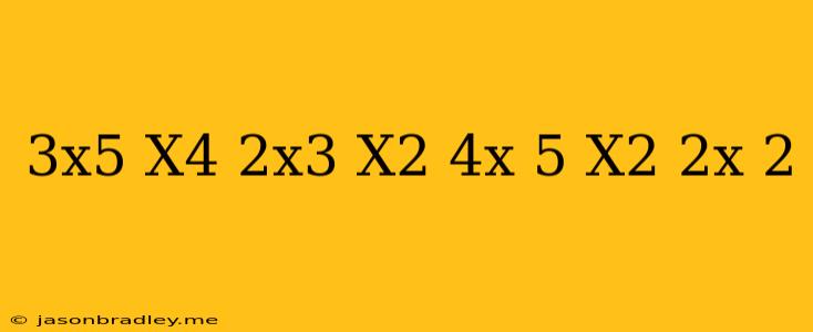 (3x^5-x^4-2x^3+x^2+4x+5) (x^2-2x+2)