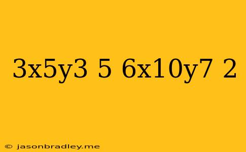 (3x^5y^3)^5/(6x^10y^7)^2