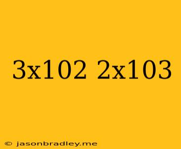 (3x10^2)(2x10^3)