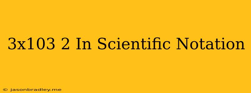 (3x10^3)^2 In Scientific Notation