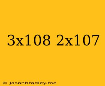 (3x10^8)+(2x10^7)