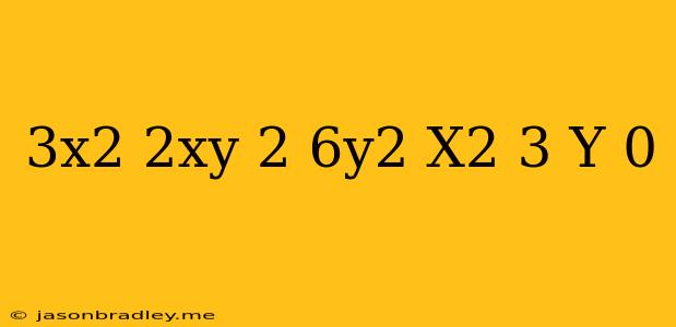 (3x2−2xy+2)+(6y2−x2+3)y′=0