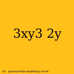 (3xy^3)(-2y)