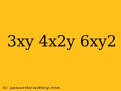 (3xy)(4x^2y)/-6xy^2