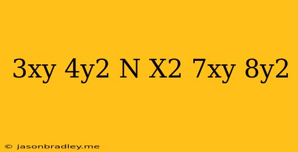 (3xy-4y^2)-n=x^2-7xy+8y^2