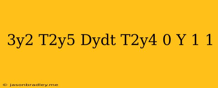 (3y2−t2y5)dydt+t2y4=0 Y(1)=1