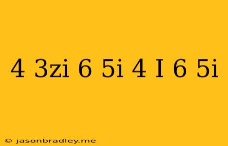 (4+3zi)(6+5i)−(4+i)(6+5i)