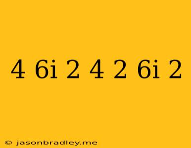 (4+6i)^2=(4)^2+(6i)^2