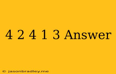 (4/2)4 + (1 + 3) Answer