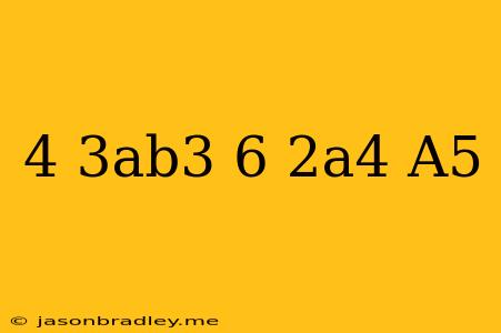 (4/3ab^3)(6/2a^4)/a^5