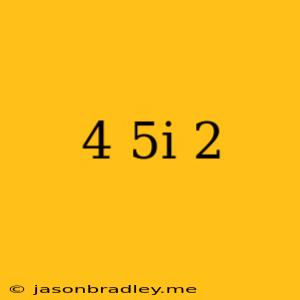 (4 + 5i)2