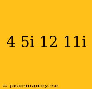 (4-5i)(12+11i)