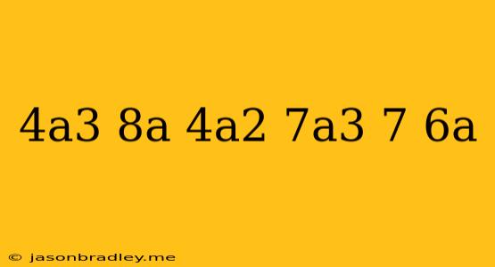 (4a^3-8a-4a^2)+(7a^3-7-6a)