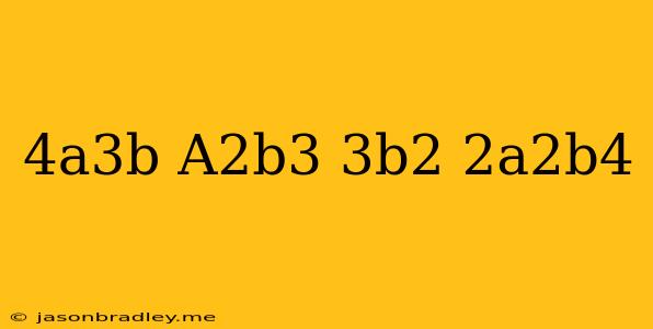 (4a^3b/a^2b^3)(3b^2/2a^2b^4)