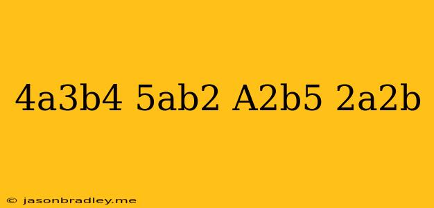 (4a^3b^4)(5ab^2)+(a^2b^5)(-2a^2b)