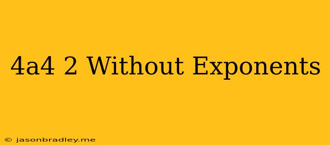 (4a^4)^2 Without Exponents