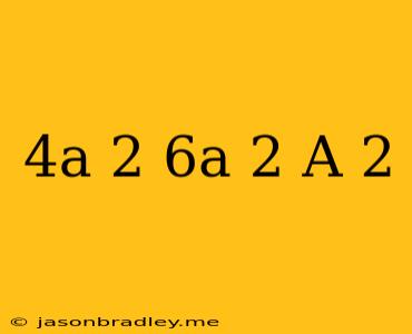 (4a + 2)(6a 2 − A + 2)