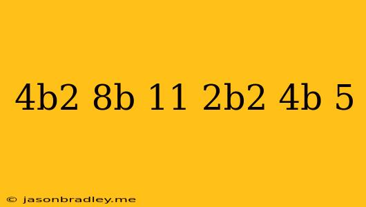 (4b^2-8b+11)-(-2b^2-4b+5)