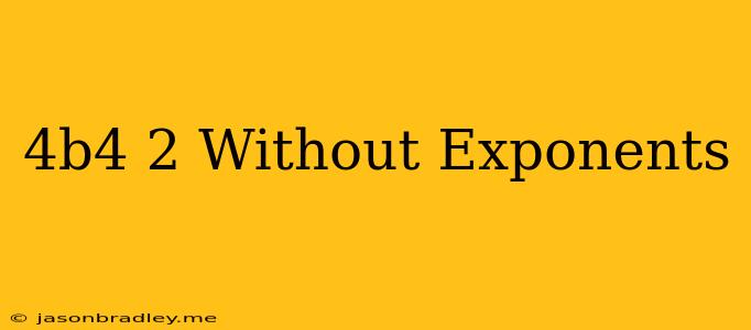 (4b^4)^2 Without Exponents