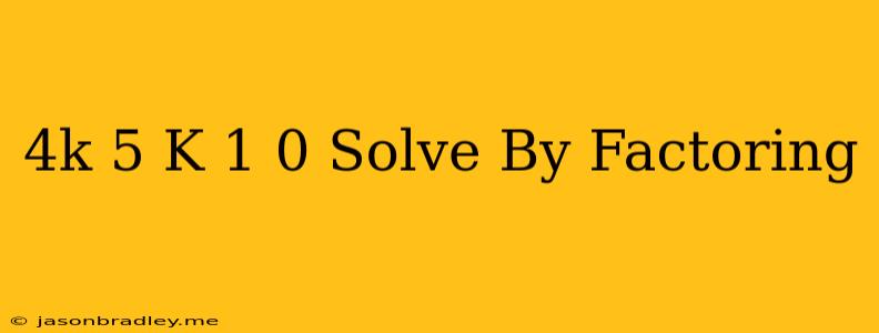 (4k+5)(k+1)=0 Solve By Factoring