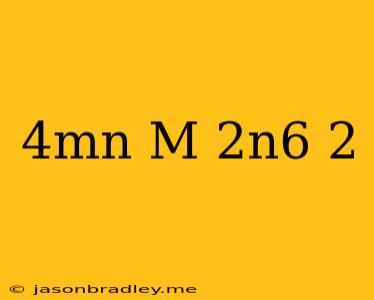 (4mn/m^-2n^6)^-2