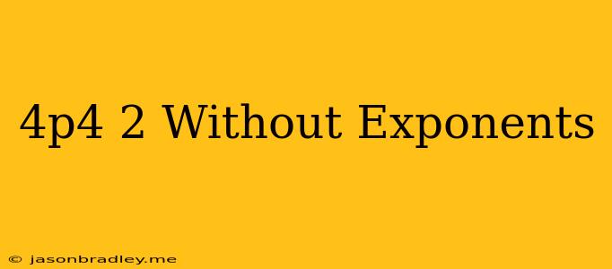 (4p^4)^2 Without Exponents