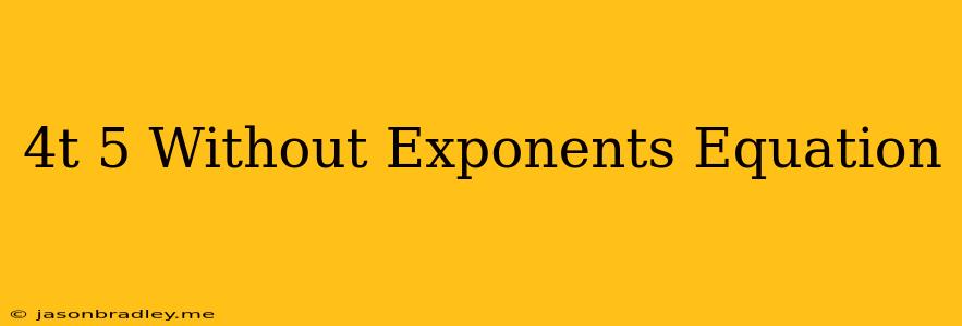 (4t)^5 Without Exponents Equation