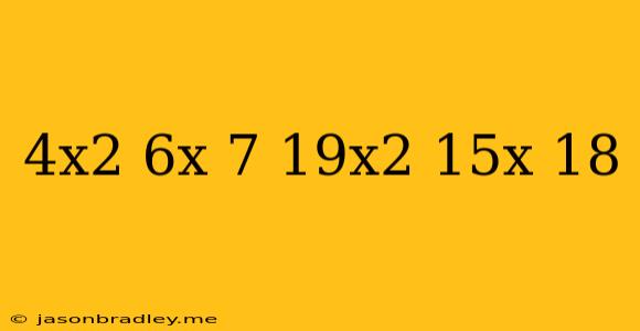 (4x^2-6x+7)+(-19x^2-15x-18)