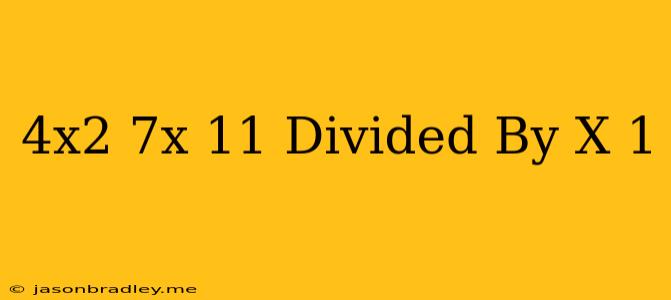 (4x^2-7x-11) Divided By (x+1)