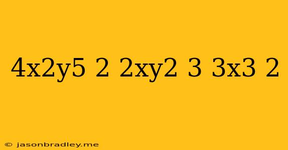 (4x^2y^5)^2/(2xy^2)^3(3x^3)^2