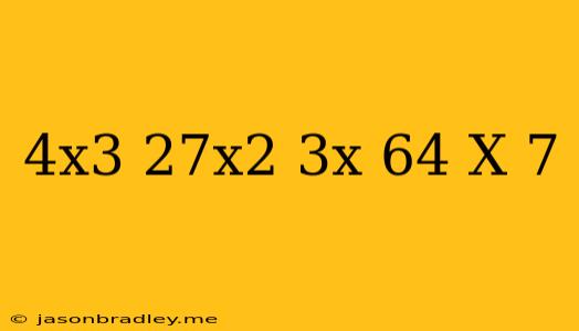 (4x^3+27x^2+3x+64)/(x+7)