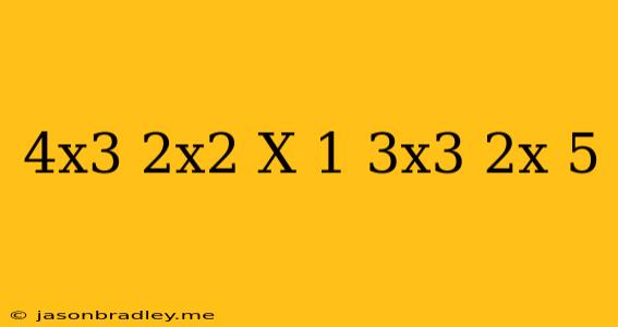 (4x^3+2x^2-x+1)-(3x^3+2x-5)