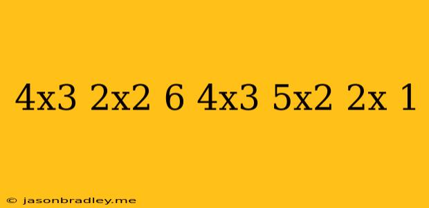 (4x^3-2x^2+6)+(4x^3-5x^2+2x-1)