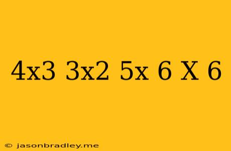 (4x^3-3x^2+5x+6)/(x+6)