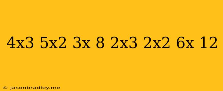 (4x^3-5x^2+3x-8)+(2x^3-2x^2+6x+12)