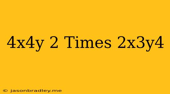 (4x^4y)^2 Times 2x^3y^4