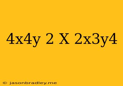 (4x^4y)^2 X 2x^3y^4