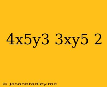 (4x^5y^3/3xy^5)^2