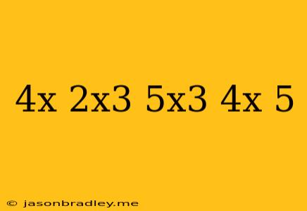 (4x-2x^3)+(5x^3-4x+5)