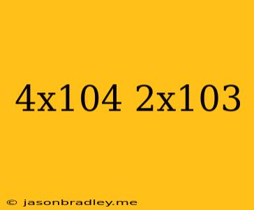 (4x10^4)(2x10^3)